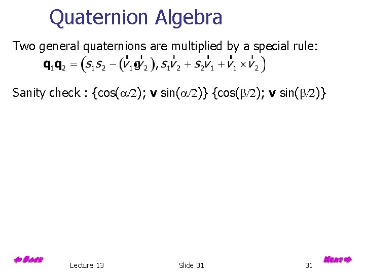 Quaternion Algebra Two general quaternions are multiplied by a special rule: Sanity check :