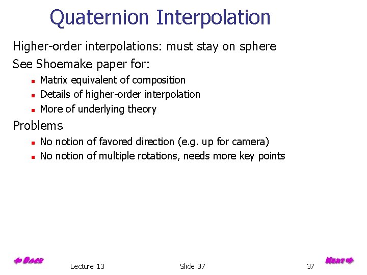 Quaternion Interpolation Higher-order interpolations: must stay on sphere See Shoemake paper for: n n