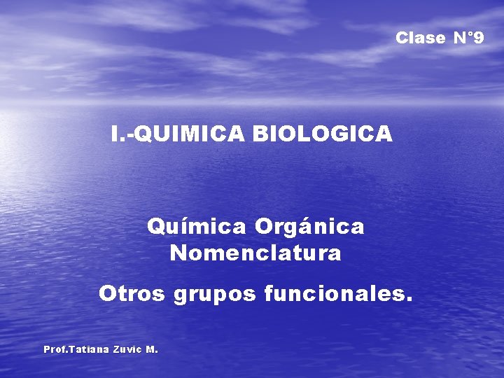 Clase N° 9 I. -QUIMICA BIOLOGICA Química Orgánica Nomenclatura Otros grupos funcionales. Prof. Tatiana