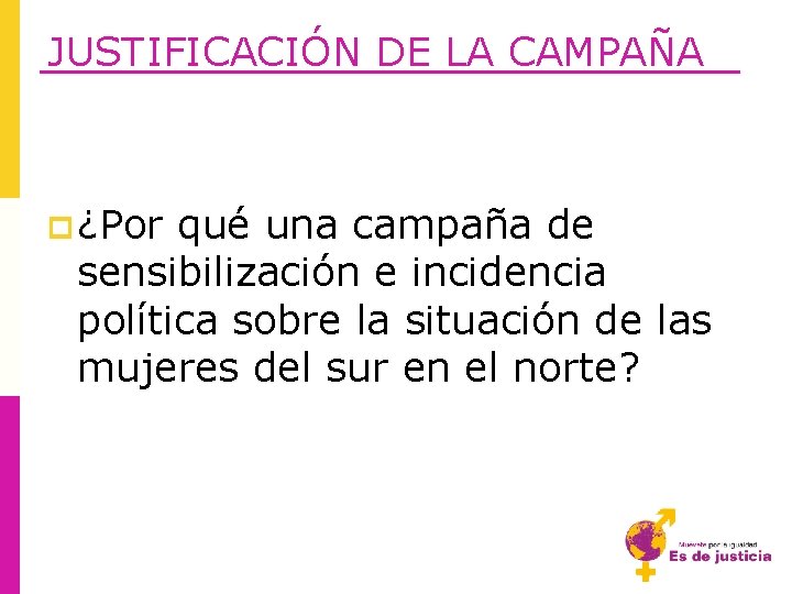 JUSTIFICACIÓN DE LA CAMPAÑA p ¿Por qué una campaña de sensibilización e incidencia política