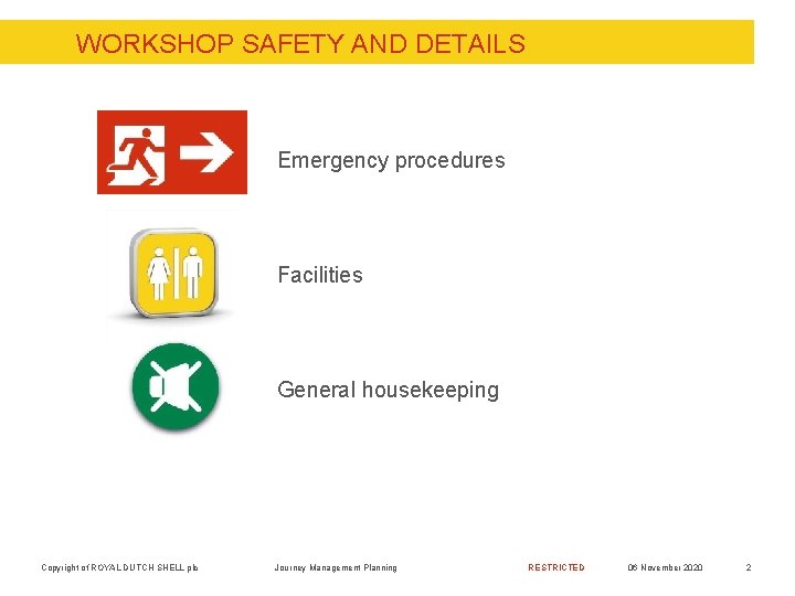 WORKSHOP SAFETY AND DETAILS Emergency procedures Facilities General housekeeping Copyright of ROYAL DUTCH SHELL