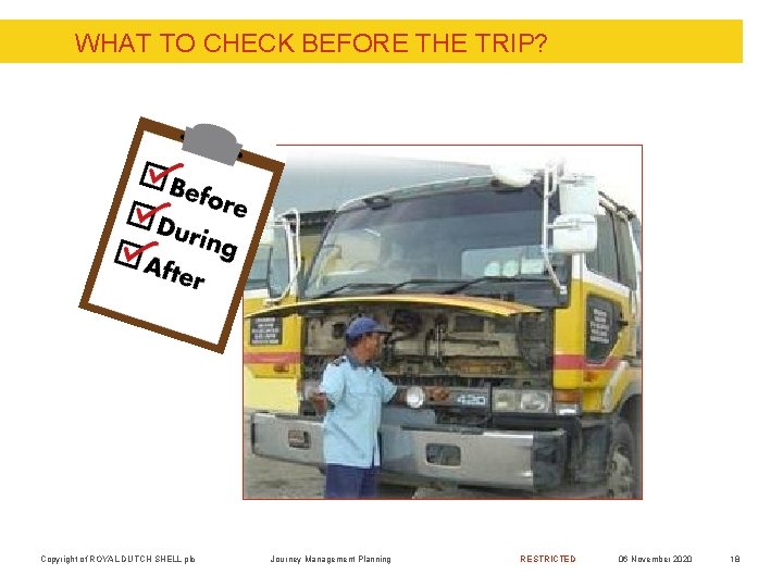 WHAT TO CHECK BEFORE THE TRIP? Copyright of ROYAL DUTCH SHELL plc Journey Management