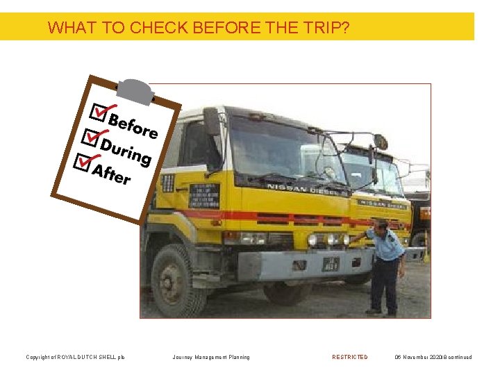 WHAT TO CHECK BEFORE THE TRIP? Copyright of ROYAL DUTCH SHELL plc Journey Management