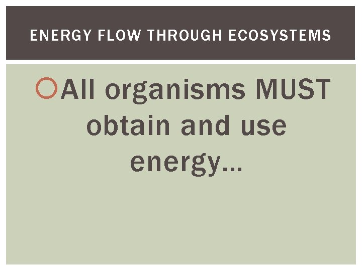ENERGY FLOW THROUGH ECOSYSTEMS All organisms MUST obtain and use energy… 