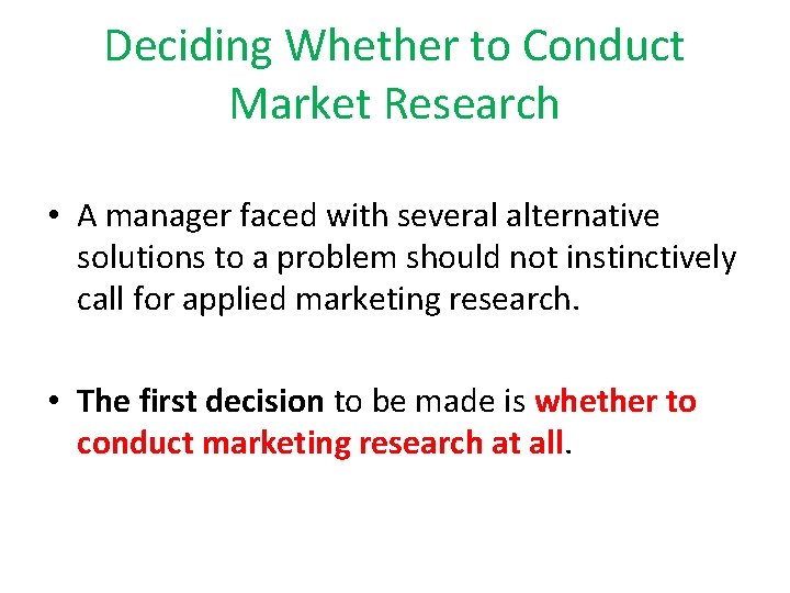 Deciding Whether to Conduct Market Research • A manager faced with several alternative solutions