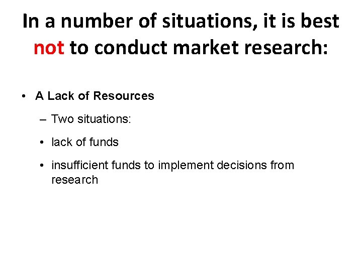 In a number of situations, it is best not to conduct market research: •