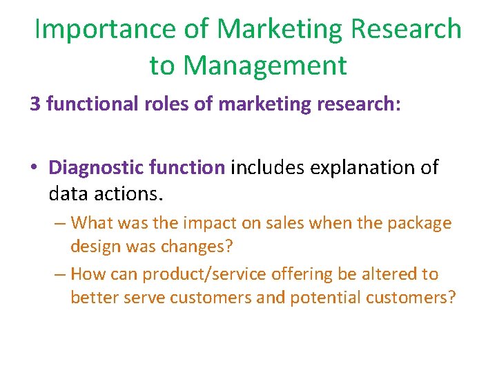 Importance of Marketing Research to Management 3 functional roles of marketing research: • Diagnostic