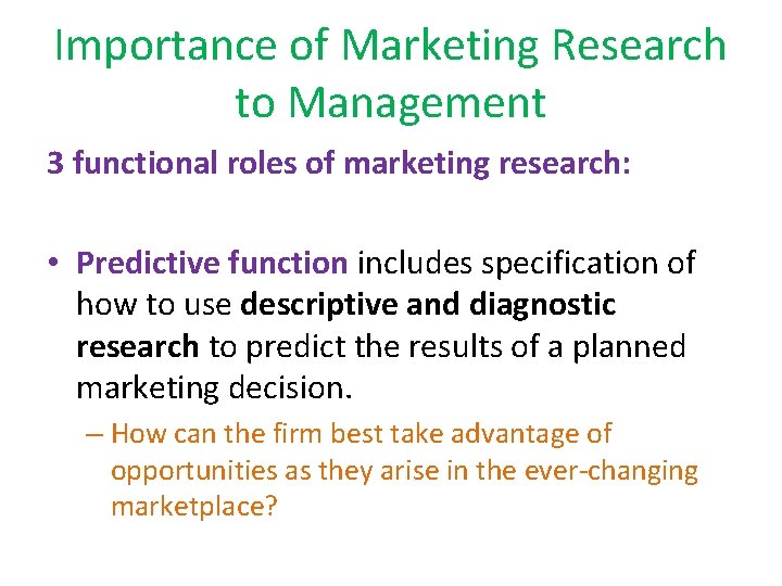 Importance of Marketing Research to Management 3 functional roles of marketing research: • Predictive