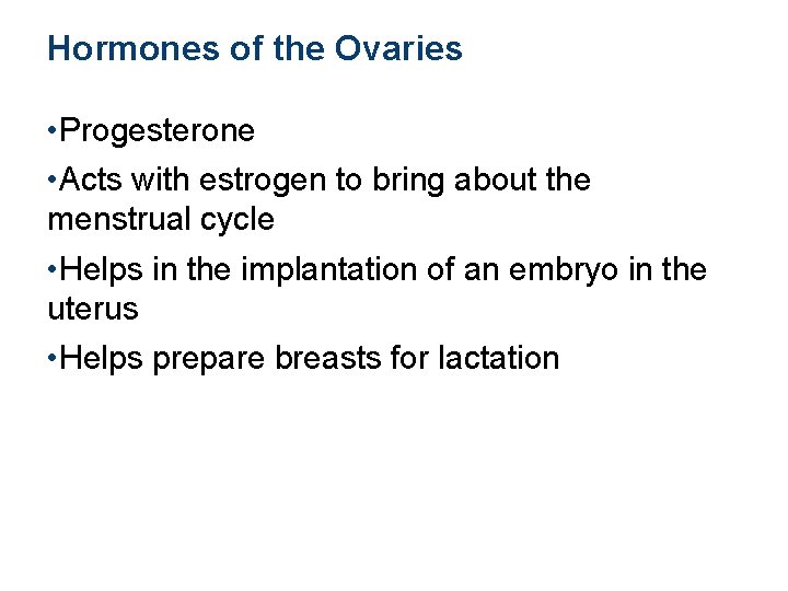 Hormones of the Ovaries • Progesterone • Acts with estrogen to bring about the