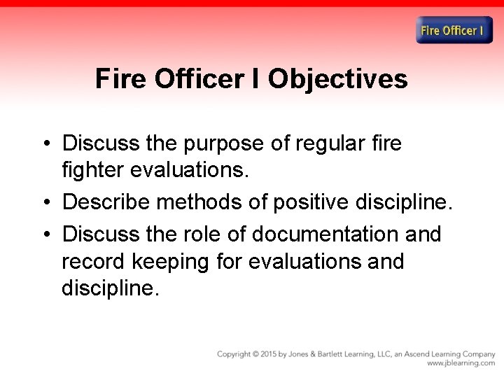 Fire Officer I Objectives • Discuss the purpose of regular fire fighter evaluations. •