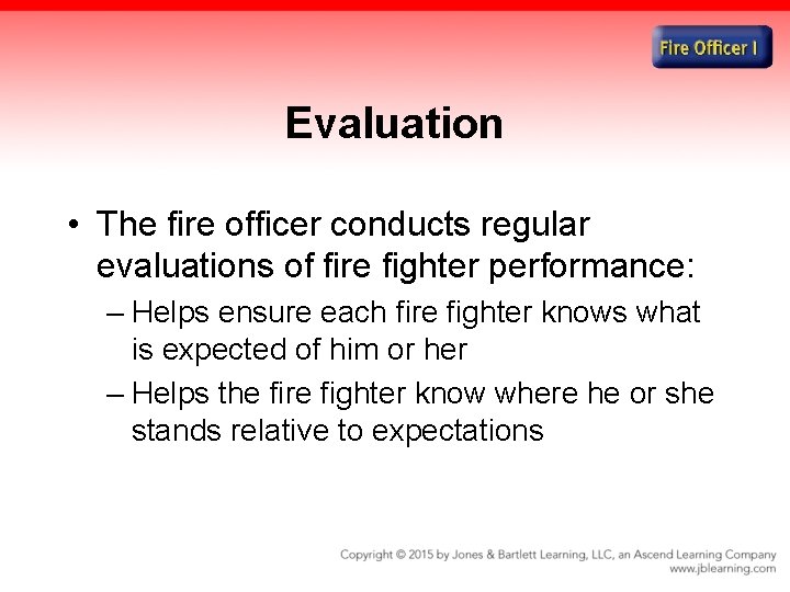 Evaluation • The fire officer conducts regular evaluations of fire fighter performance: – Helps