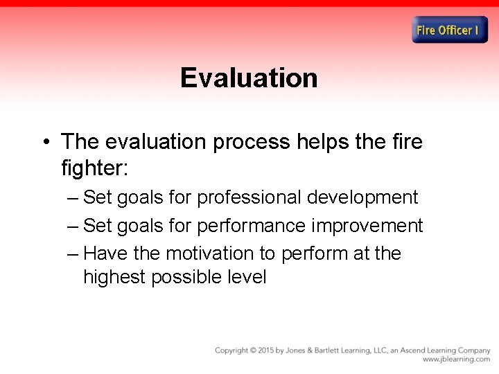 Evaluation • The evaluation process helps the fire fighter: – Set goals for professional