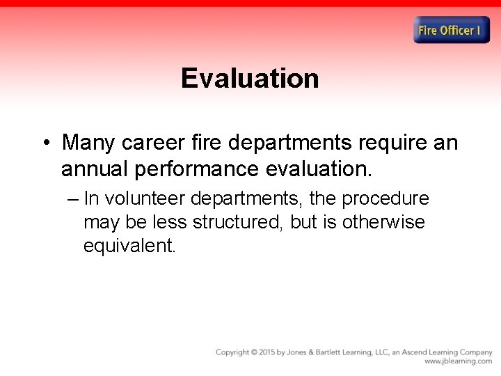 Evaluation • Many career fire departments require an annual performance evaluation. – In volunteer