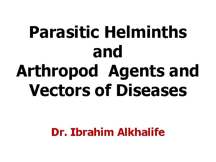 Parasitic Helminths and Arthropod Agents and Vectors of Diseases Dr. Ibrahim Alkhalife Parasitic Helminths and Arthropod Agents and Vectors of Diseases Dr. Ibrahim Alkhalife