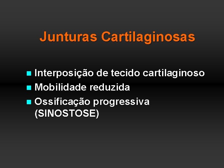 Junturas Cartilaginosas Interposição de tecido cartilaginoso n Mobilidade reduzida n Ossificação progressiva (SINOSTOSE) n