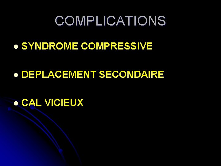 COMPLICATIONS l SYNDROME COMPRESSIVE l DEPLACEMENT SECONDAIRE l CAL VICIEUX 