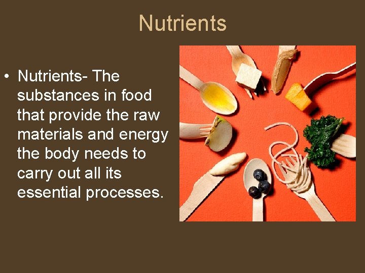 Nutrients • Nutrients- The substances in food that provide the raw materials and energy