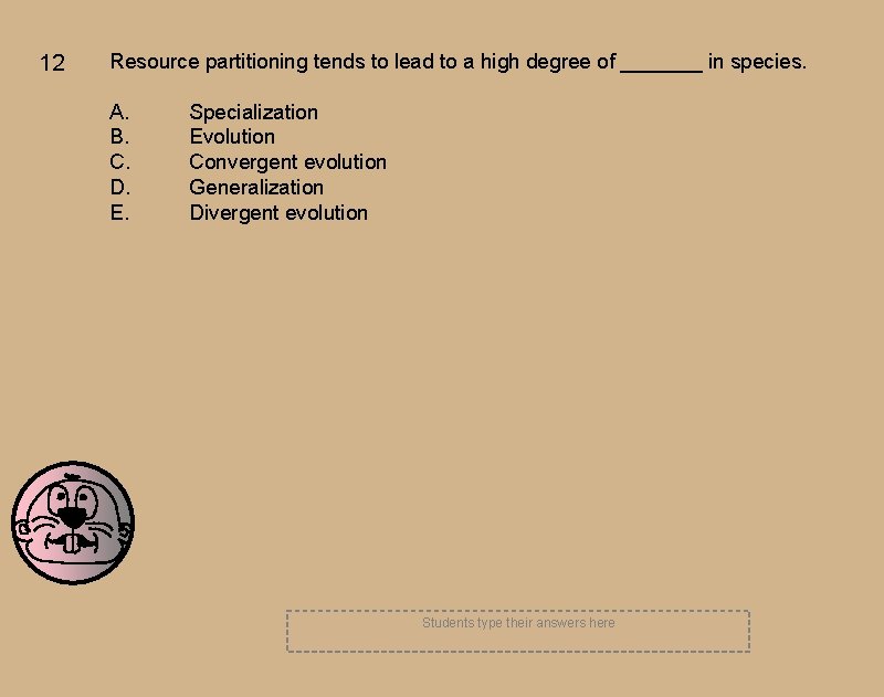 12 Resource partitioning tends to lead to a high degree of _______ in species.