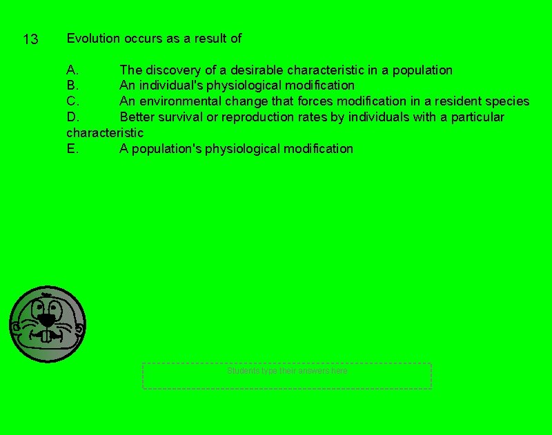 13 Evolution occurs as a result of A. The discovery of a desirable characteristic