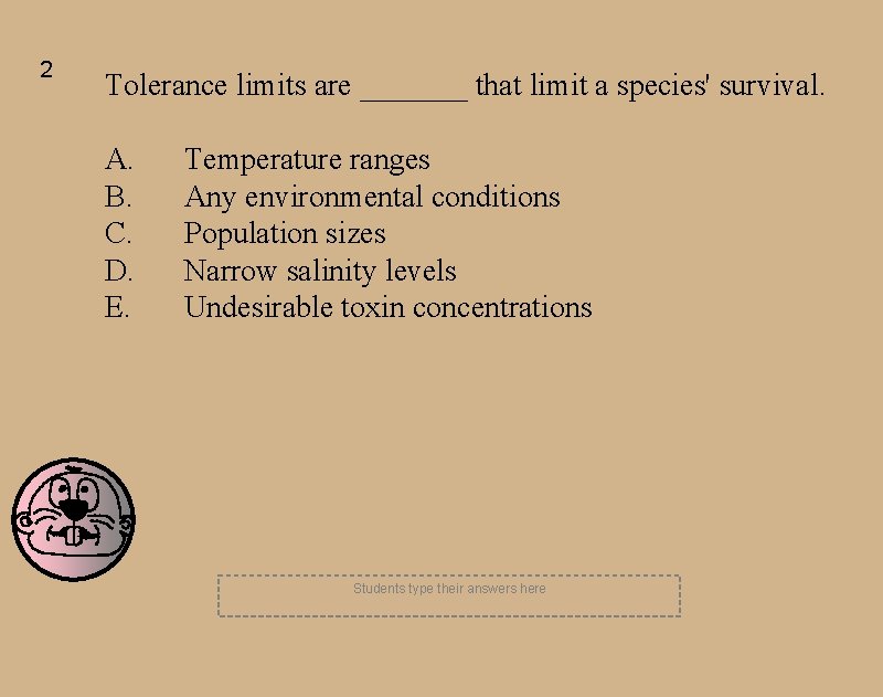 2 Tolerance limits are _______ that limit a species' survival. A. B. C. D.