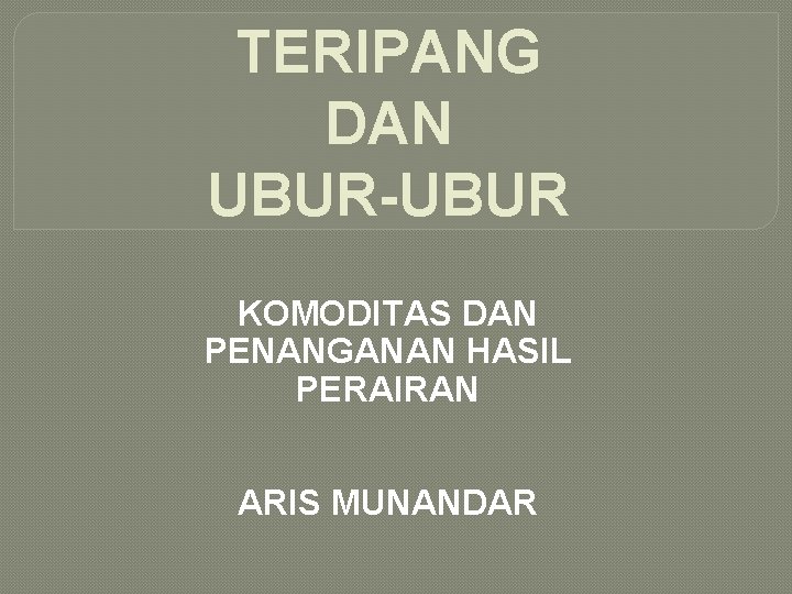 TERIPANG DAN UBUR-UBUR KOMODITAS DAN PENANGANAN HASIL PERAIRAN ARIS MUNANDAR 