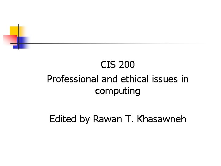 CIS 200 Professional and ethical issues in computing Edited by Rawan T. Khasawneh CIS 200 Professional and ethical issues in computing Edited by Rawan T. Khasawneh