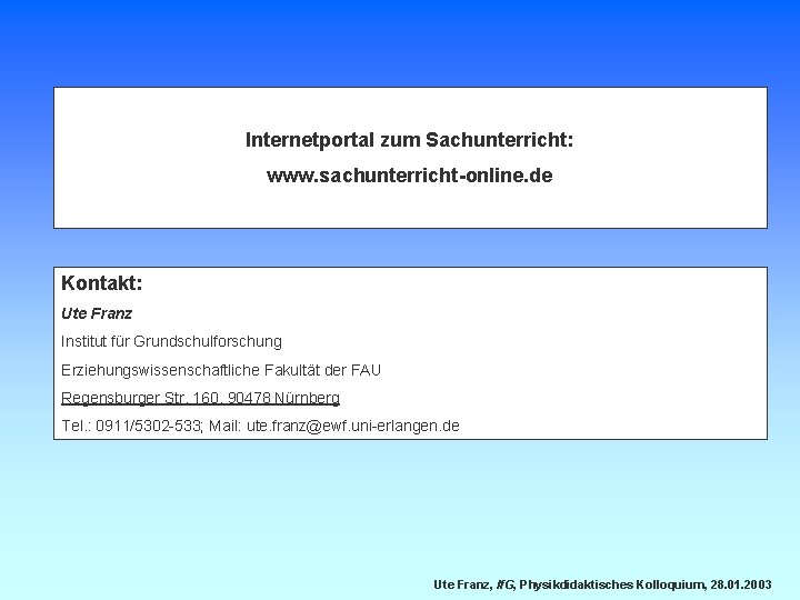 Internetportal zum Sachunterricht: www. sachunterricht-online. de Kontakt: Ute Franz Institut für Grundschulforschung Erziehungswissenschaftliche Fakultät