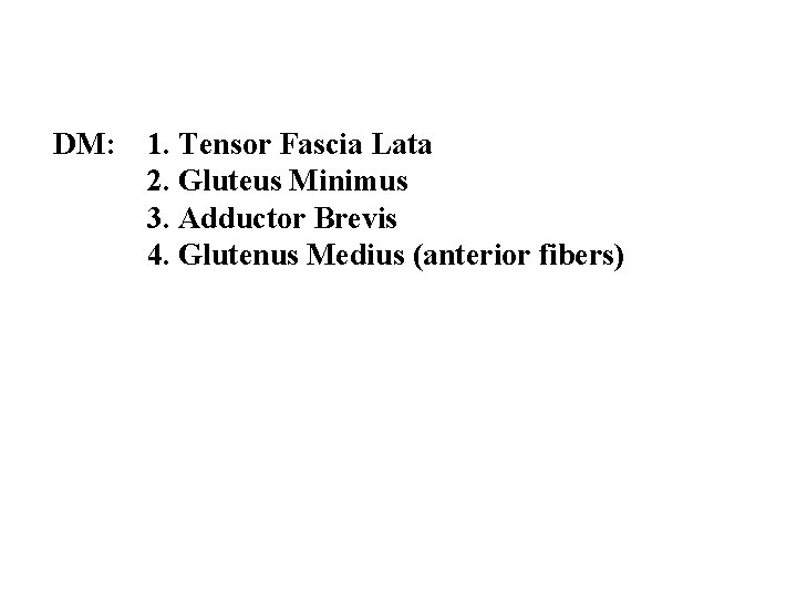 DM: 1. Tensor Fascia Lata 2. Gluteus Minimus 3. Adductor Brevis 4. Glutenus Medius DM: 1. Tensor Fascia Lata 2. Gluteus Minimus 3. Adductor Brevis 4. Glutenus Medius