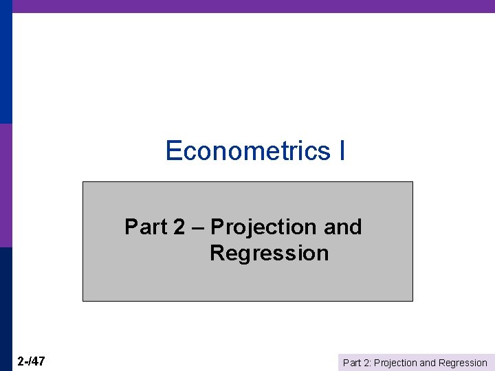 Econometrics I Part 2 – Projection and Regression 2 -/47 Part 2: Projection and