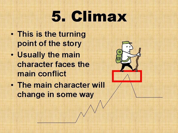 5. Climax • This is the turning point of the story • Usually the