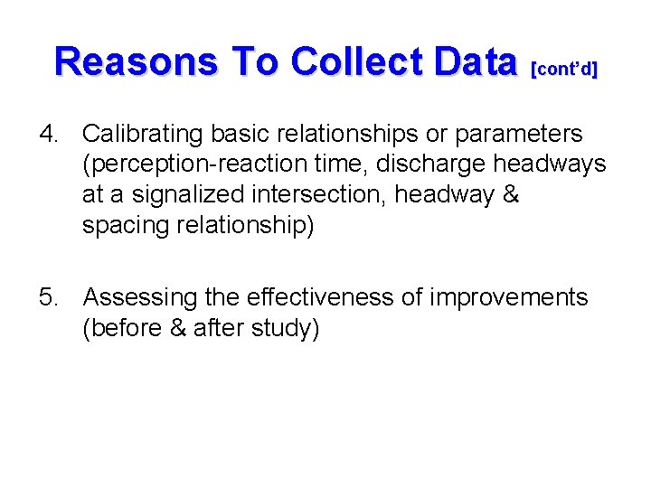 Reasons To Collect Data [cont’d] 4. Calibrating basic relationships or parameters (perception-reaction time, discharge