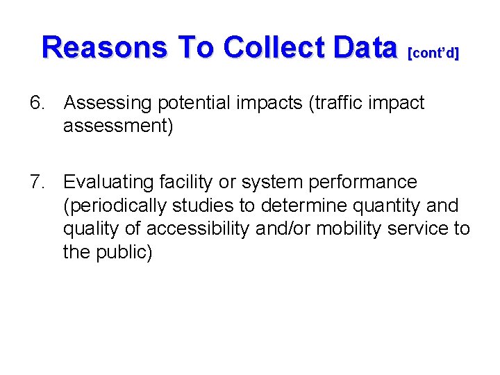 Reasons To Collect Data [cont’d] 6. Assessing potential impacts (traffic impact assessment) 7. Evaluating