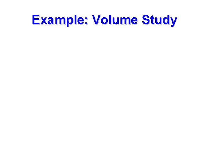 Example: Volume Study 