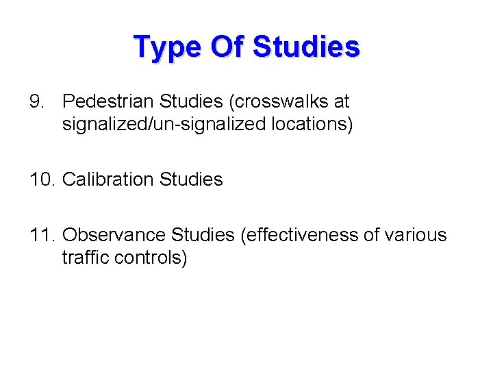 Type Of Studies 9. Pedestrian Studies (crosswalks at signalized/un-signalized locations) 10. Calibration Studies 11.