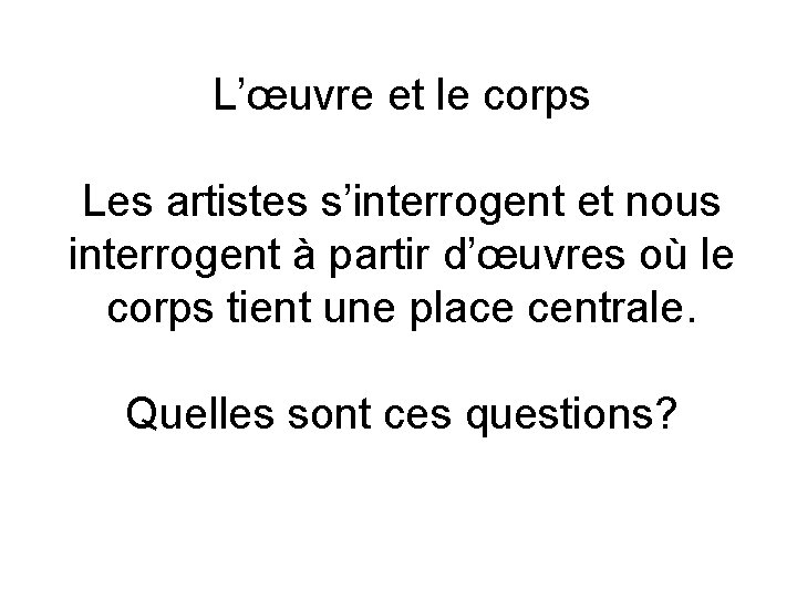 L’œuvre et le corps Les artistes s’interrogent et nous interrogent à partir d’œuvres où
