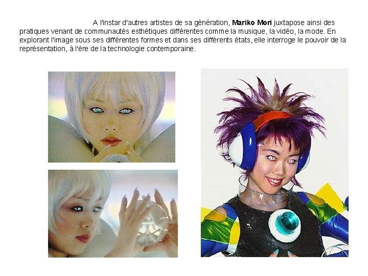 A l'instar d'autres artistes de sa génération, Mariko Mori juxtapose ainsi des pratiques venant