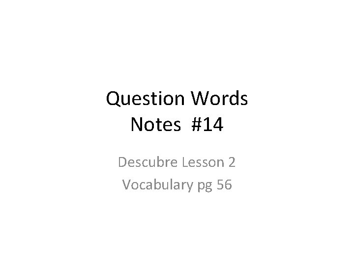 Question Words Notes #14 Descubre Lesson 2 Vocabulary pg 56 