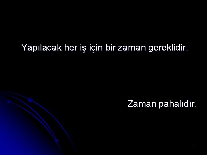 Yapılacak her iş için bir zaman gereklidir. Zaman pahalıdır. 3 