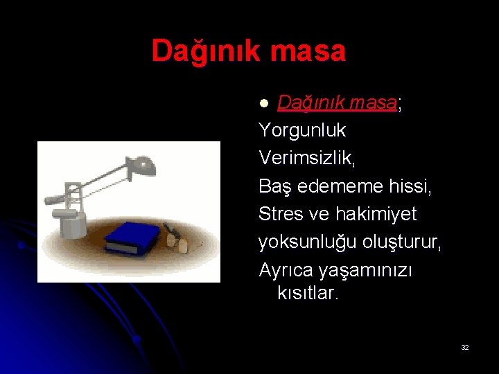 Dağınık masa; Yorgunluk Verimsizlik, Baş edememe hissi, Stres ve hakimiyet yoksunluğu oluşturur, Ayrıca yaşamınızı