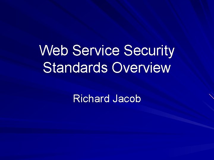 Web Service Security Standards Overview Richard Jacob 