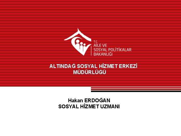 ALTINDAĞ SOSYAL HİZMET ERKEZİ MÜDÜRLÜĞÜ Hakan ERDOĞAN SOSYAL HİZMET UZMANI 