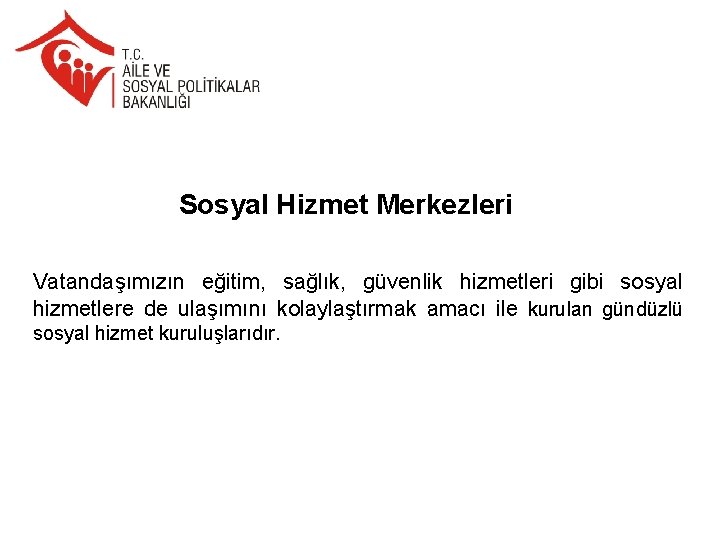 Sosyal Hizmet Merkezleri Vatandaşımızın eğitim, sağlık, güvenlik hizmetleri gibi sosyal hizmetlere de ulaşımını kolaylaştırmak