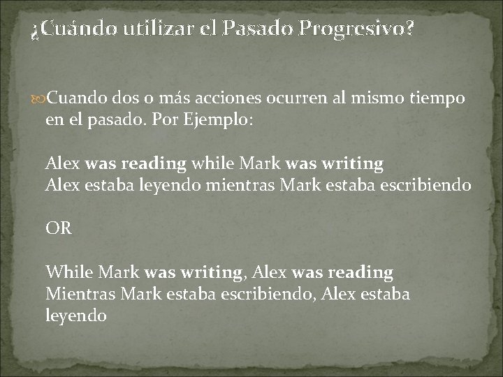 ¿Cuándo utilizar el Pasado Progresivo? Cuando dos o más acciones ocurren al mismo tiempo ¿Cuándo utilizar el Pasado Progresivo? Cuando dos o más acciones ocurren al mismo tiempo