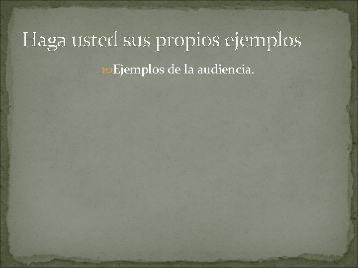 Haga usted sus propios ejemplos Ejemplos de la audiencia. Haga usted sus propios ejemplos Ejemplos de la audiencia.