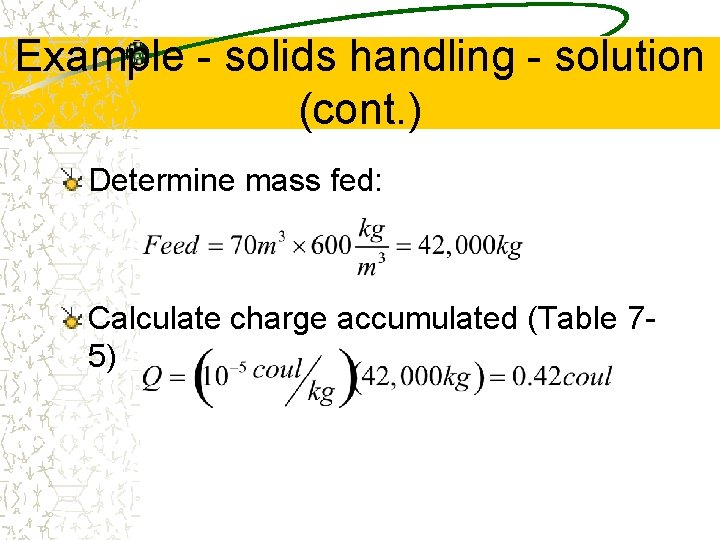 Example - solids handling - solution (cont. ) Determine mass fed: Calculate charge accumulated