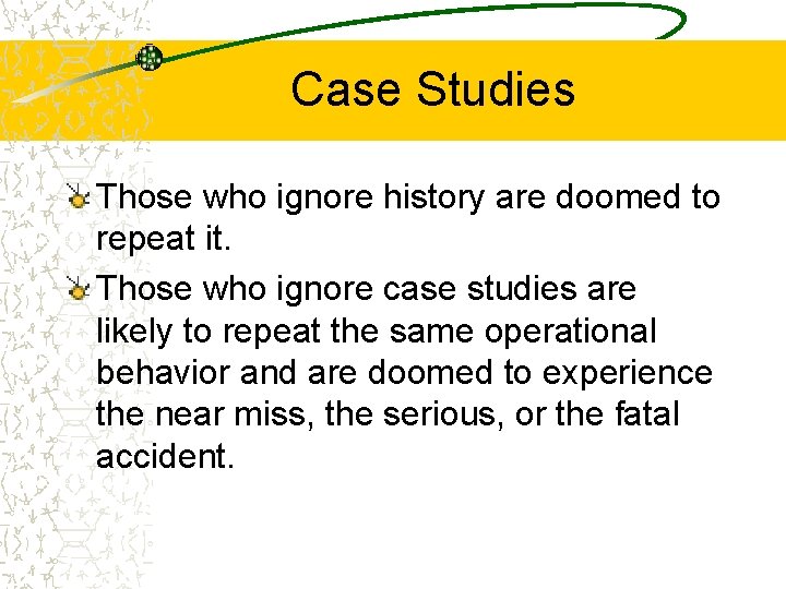 Case Studies Those who ignore history are doomed to repeat it. Those who ignore