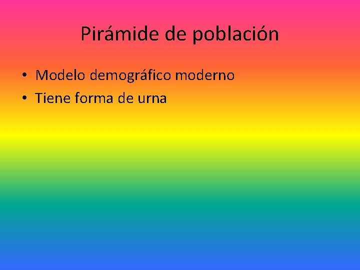 Pirámide de población • Modelo demográfico moderno • Tiene forma de urna Pirámide de población • Modelo demográfico moderno • Tiene forma de urna