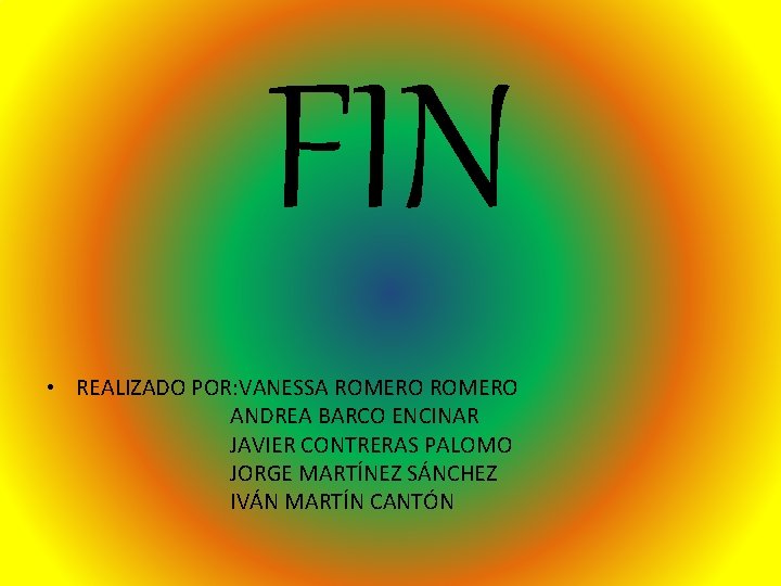 FIN • REALIZADO POR: VANESSA ROMERO ANDREA BARCO ENCINAR JAVIER CONTRERAS PALOMO JORGE MARTÍNEZ FIN • REALIZADO POR: VANESSA ROMERO ANDREA BARCO ENCINAR JAVIER CONTRERAS PALOMO JORGE MARTÍNEZ