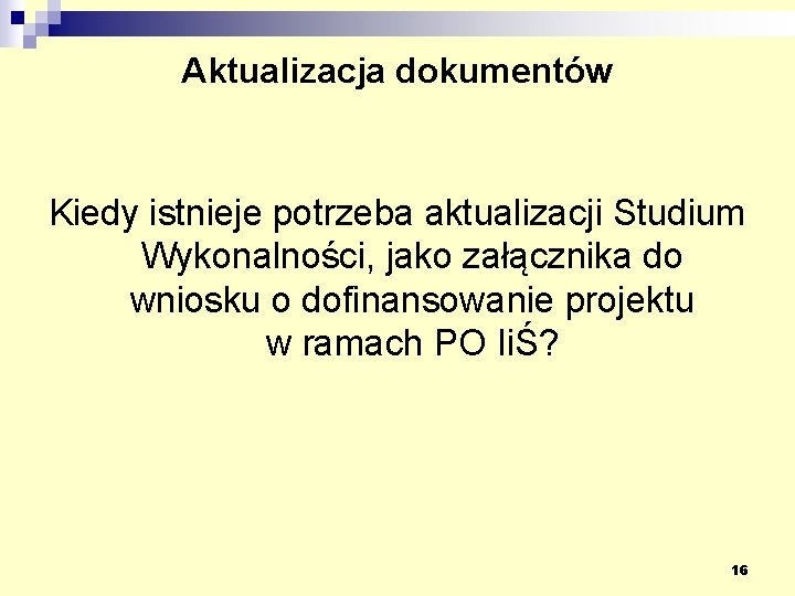 Aktualizacja dokumentów Kiedy istnieje potrzeba aktualizacji Studium Wykonalności, jako załącznika do wniosku o dofinansowanie