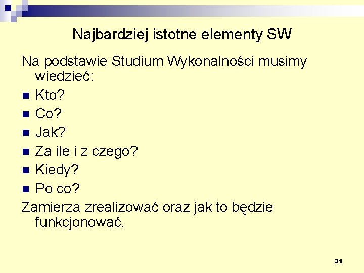 Najbardziej istotne elementy SW Na podstawie Studium Wykonalności musimy wiedzieć: n Kto? n Co?